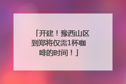 开建！豫西山区到郑将仅需1杯咖啡的时间！