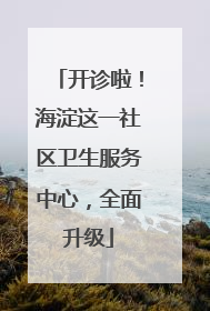 开诊啦！海淀这一社区卫生服务中心，全面升级