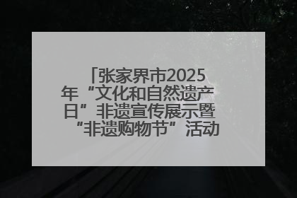 张家界市2025年“文化和自然遗产日”非遗宣传展示暨“非遗购物节”活动在慈利县盛大启幕