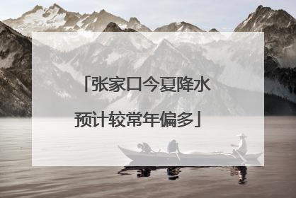 张家口今夏降水预计较常年偏多