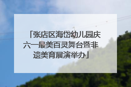 张店区海岱幼儿园庆六一最美百灵舞台暨非遗美育展演举办