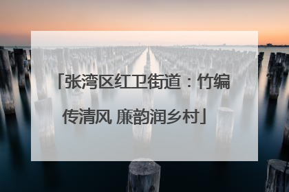 张湾区红卫街道：竹编传清风 廉韵润乡村