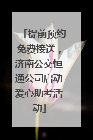 提前预约免费接送，济南公交恒通公司启动爱心助考活动