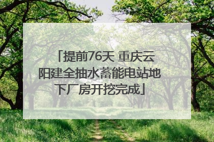 提前76天 重庆云阳建全抽水蓄能电站地下厂房开挖完成