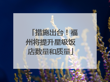 措施出台！福州将提升星级饭店数量和质量
