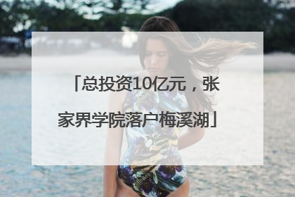 总投资10亿元，张家界学院落户梅溪湖