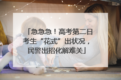 急急急！高考第二日考生“花式”出状况，民警出招化解难关