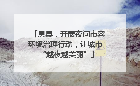 息县：开展夜间市容环境治理行动，让城市 “越夜越美丽”