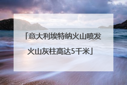意大利埃特纳火山喷发 火山灰柱高达5千米