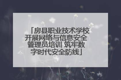 房县职业技术学校开展网络与信息安全管理员培训 筑牢数字时代安全防线