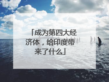 成为第四大经济体，给印度带来了什么