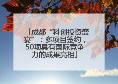 成都“科创投资盛宴”：多项目签约，50项具有国际竞争力的成果亮相