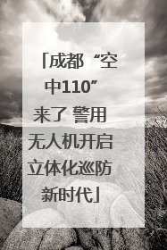 成都“空中110”来了 警用无人机开启立体化巡防新时代