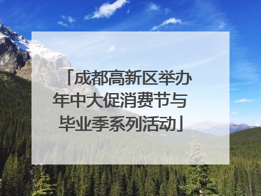 成都高新区举办年中大促消费节与毕业季系列活动