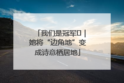 我们是冠军㉓｜她将“边角地”变成诗意栖居地