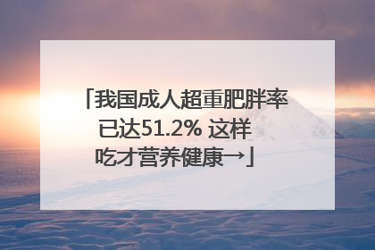我国成人超重肥胖率已达51.2% 这样吃才营养健康→