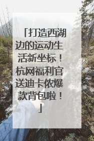 打造西湖边的运动生活新坐标！杭网福利官送迪卡侬爆款背包啦！