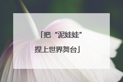 把“泥娃娃”捏上世界舞台
