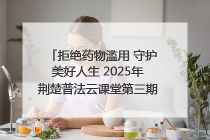拒绝药物滥用 守护美好人生 2025年荆楚普法云课堂第三期在省女子强戒所开讲