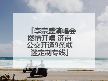 李宗盛演唱会燃情开唱 济南公交开通9条歌迷定制专线