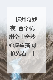 杭州奇妙夜∣首个杭州空中奇妙心愿直播间抢先看！