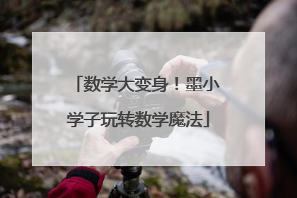 数学大变身！墨小学子玩转数学魔法