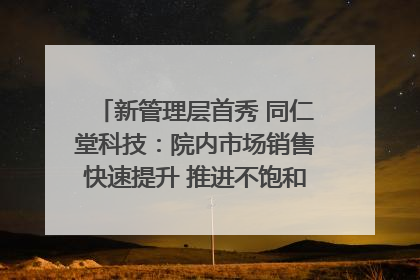 新管理层首秀 同仁堂科技：院内市场销售快速提升 推进不饱和营销｜直击股东会