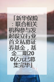 新华保险：联合相关机构参与发起设立行业首支私募证券基金，基金二期200亿元已募集完毕