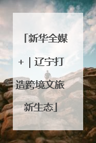 新华全媒+｜辽宁打造跨境文旅新生态