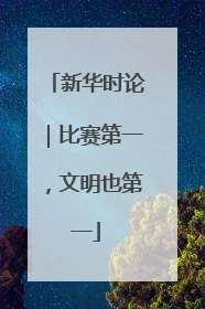 新华时论｜比赛第一，文明也第一