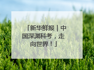 新华鲜报｜中国深渊科考，走向世界！