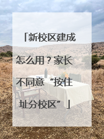 新校区建成怎么用？家长不同意“按住址分校区”
