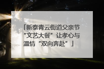 新泰青云街道父亲节“文艺大餐”让孝心与温情“双向奔赴”