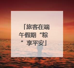 旅客在端午假期“粽”享平安
