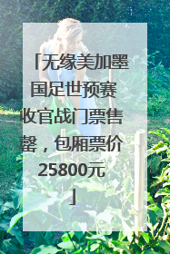 无缘美加墨 国足世预赛收官战门票售罄，包厢票价25800元