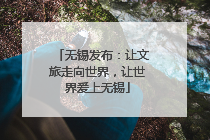 无锡发布：让文旅走向世界，让世界爱上无锡