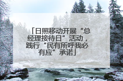 日照移动开展“总经理接待日”活动，践行“民有所呼我必有应”承诺