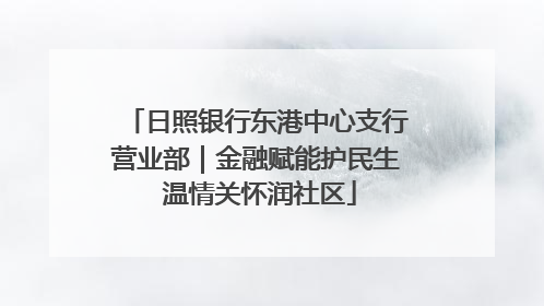 日照银行东港中心支行营业部｜金融赋能护民生 温情关怀润社区