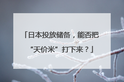 日本投放储备，能否把“天价米”打下来？