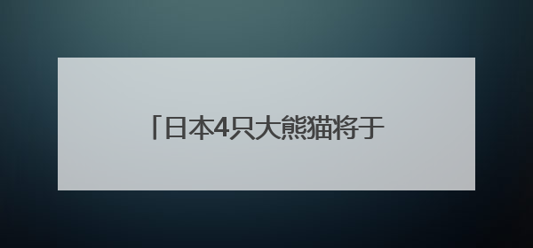 日本4只大熊猫将于6月28日送返中国