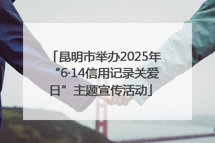 昆明市举办2025年“6·14信用记录关爱日”主题宣传活动