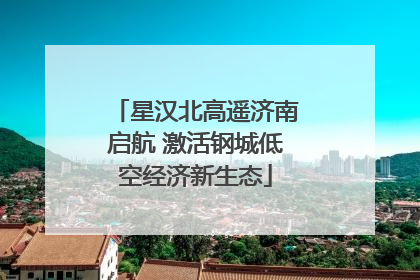 星汉北高遥济南启航 激活钢城低空经济新生态