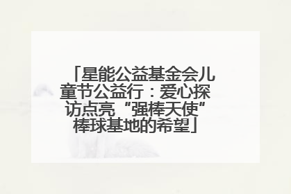 星能公益基金会儿童节公益行：爱心探访点亮“强棒天使”棒球基地的希望
