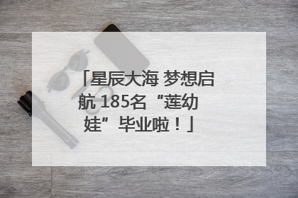 星辰大海 梦想启航 185名“莲幼娃”毕业啦！