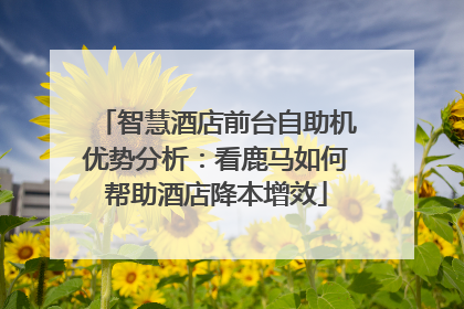 智慧酒店前台自助机优势分析：看鹿马如何帮助酒店降本增效