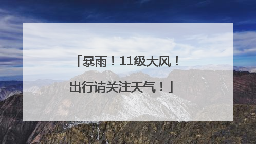 暴雨！11级大风！出行请关注天气！