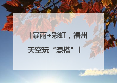 暴雨+彩虹，福州天空玩“混搭”