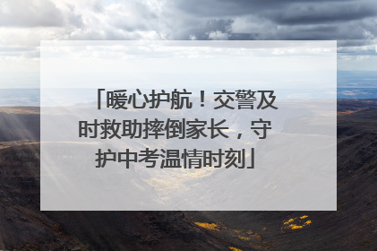 暖心护航！交警及时救助摔倒家长，守护中考温情时刻