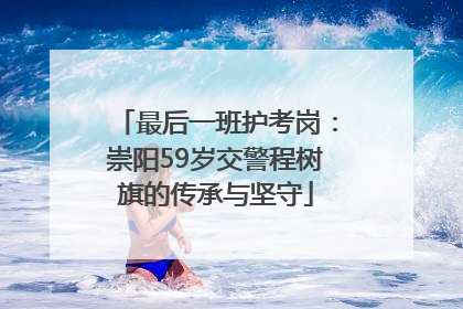 最后一班护考岗：崇阳59岁交警程树旗的传承与坚守