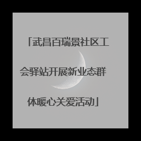 武昌百瑞景社区工会驿站开展新业态群体暖心关爱活动